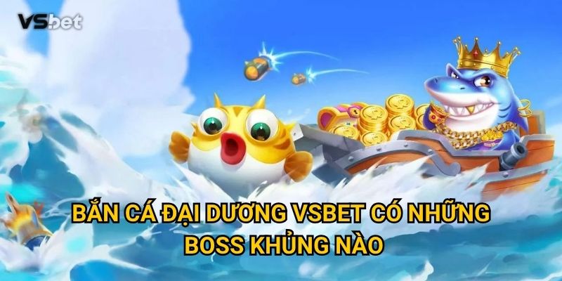 Bắn Cá Đại Dương Vsbet có những boss khủng nào?