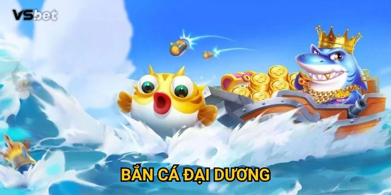 Có gì hấp dẫn ở Bắn Cá Đại Dương Vsbet khiến người chơi mê mẩn?