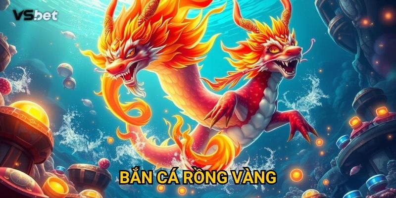 Vì sao Bắn Cá Rồng Vàng Vsbet lại hot đến như vậy?