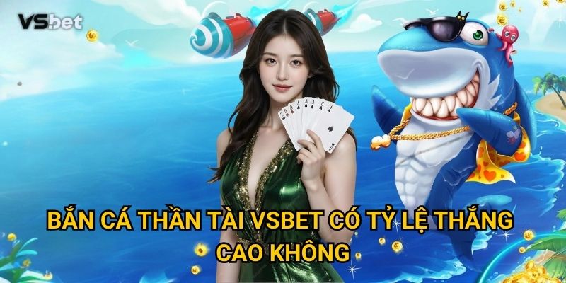 Bắn Cá Thần Tài Vsbet có tỷ lệ thắng cao không?