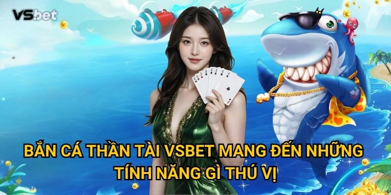 Bắn Cá Thần Tài Vsbet mang đến những tính năng gì thú vị?