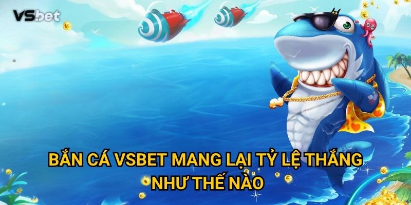 Bắn cá Vsbet mang lại tỷ lệ thắng như thế nào?