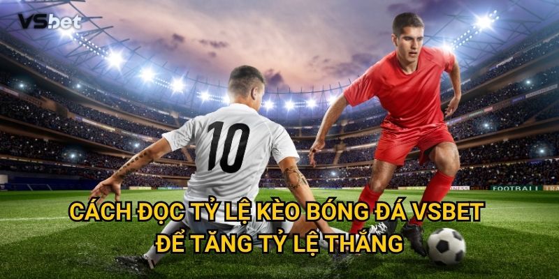 Cách đọc tỷ lệ kèo bóng đá Vsbet để tăng tỷ lệ thắng?
