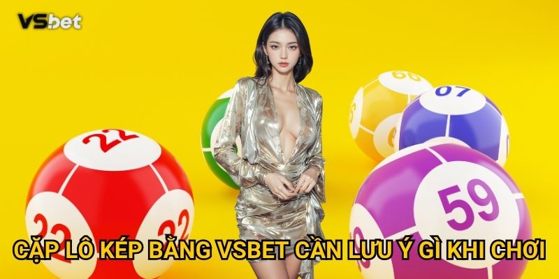 Cặp lô kép bằng Vsbet cần lưu ý gì khi chơi?