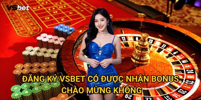 Đăng ký Vsbet có được nhận bonus chào mừng không?
