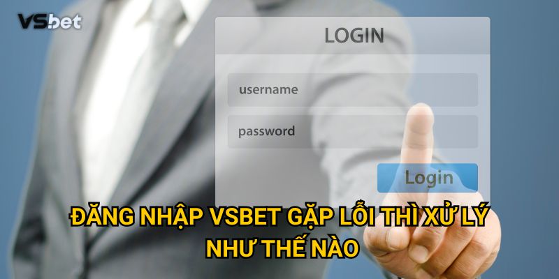 Tại sao đăng nhập Vsbet lại an toàn và tiện lợi hơn các nhà cái khác? 3 Đăng nhập Vsbet gặp lỗi thì xử lý như thế nào?