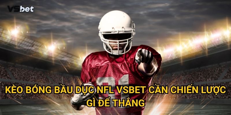 Kèo bóng bầu dục NFL Vsbet cần chiến lược gì để thắng?