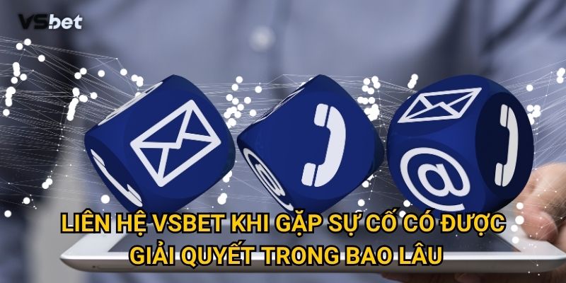 Liên hệ Vsbet khi gặp sự cố có được giải quyết trong bao lâu?