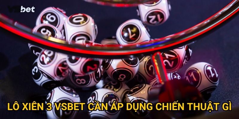 Lô xiên 3 Vsbet cần áp dụng chiến thuật gì?