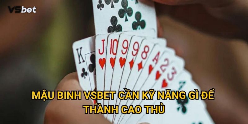 Tại sao Mậu binh Vsbet lại thu hút đông đảo người chơi? 3 Mậu binh Vsbet cần kỹ năng gì để thành cao thủ?