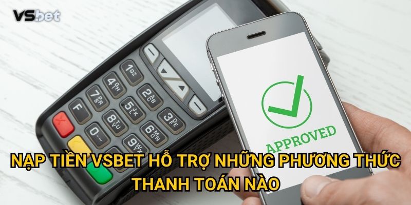 Có phải nạp tiền Vsbet thực sự nhanh chóng và bảo mật tuyệt đối? 2 Nạp tiền Vsbet hỗ trợ những phương thức thanh toán nào?