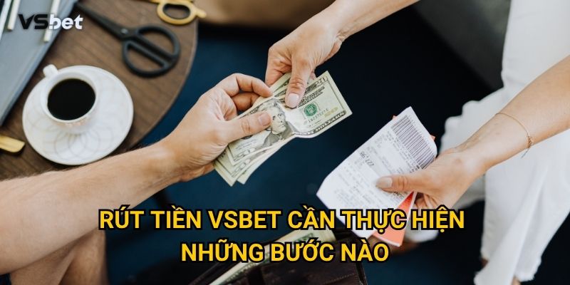 Rút tiền Vsbet cần thực hiện những bước nào?