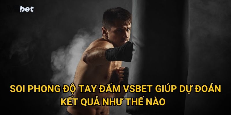 Soi phong độ tay đấm Vsbet giúp dự đoán kết quả như thế nào?
