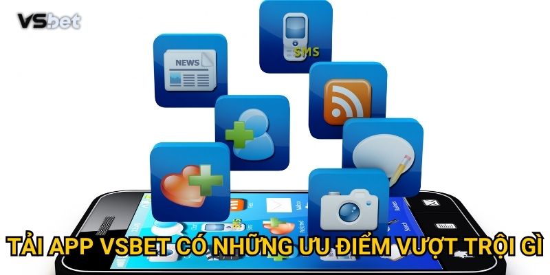 Tải app Vsbet Xn có những ưu điểm vượt trội gì?