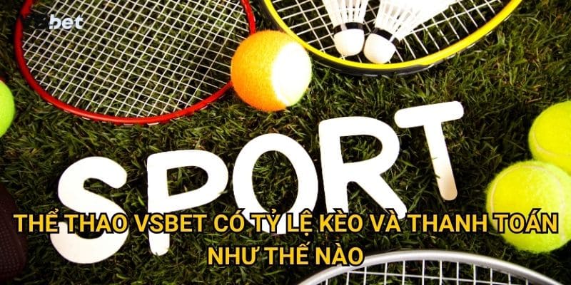 Thể thao Vsbet có tỷ lệ kèo và thanh toán như thế nào?