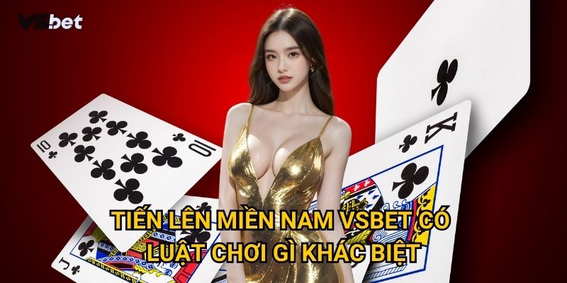 Vì sao Tiến lên miền nam Vsbet lại trở thành game bài hot nhất hiện nay? 2 Tiến lên miền nam Vsbet có luật chơi gì khác biệt?